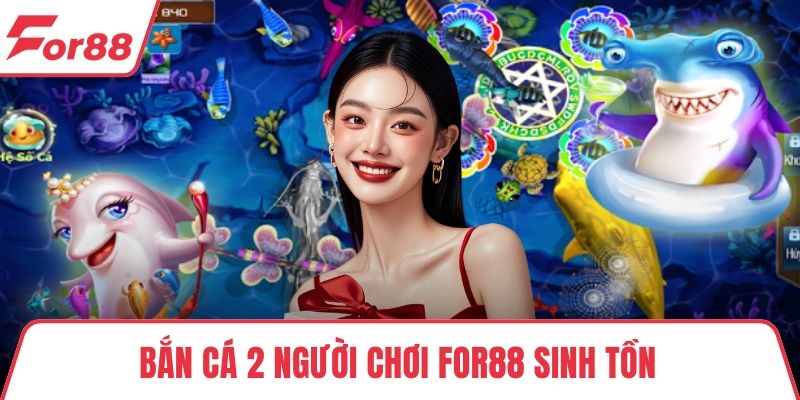 Bắn Cá 2 Người Chơi FOR88 Sinh Tồn Dưới Lòng Đại Dương