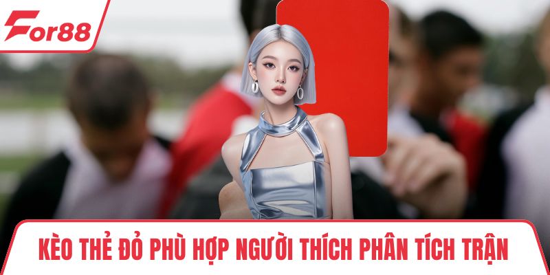 Kèo thẻ đỏ phù hợp người thích phân tích trận
