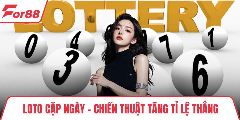 Loto Cặp Ngày - Chiến Thuật Tăng Tỉ Lệ Thắng Mỗi Ngày Chơi