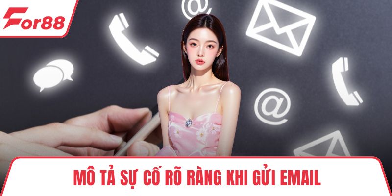 Liên Hệ FOR88 - Đội Ngũ Tư Vấn Tận Tình Và Nhanh Chóng Mô tả sự cố rõ ràng khi gửi email